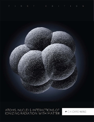 Atoms, Nuclei, and Interactions of Ionizing Radiation with Matter - C-K Chris Wang