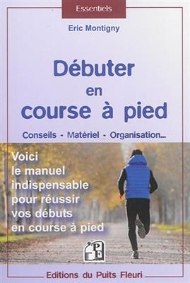 Débuter en course à pied : conseils, matériel, organisation... : voici le manuel indispensable pour réussir vos début...