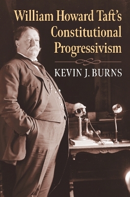 William Howard Taft's Constitutional Progressivism - Kevin J. Burns