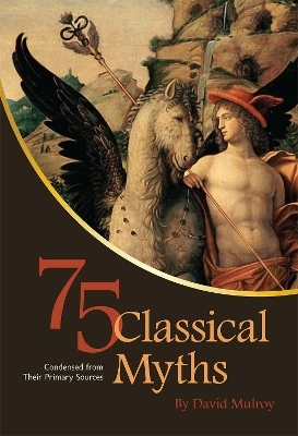 75 Classical Myths Condensed from Their Primary Sources - David Mulroy
