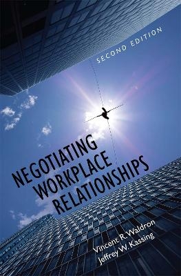 Negotiating Workplace Relationships - Vincent R. Waldron, Jeffrey W. Kassing