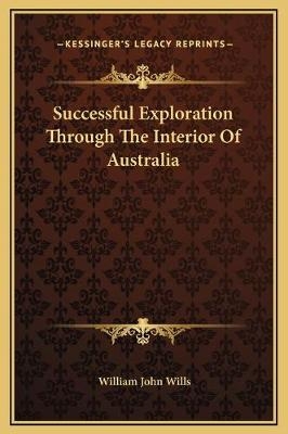Successful Exploration Through The Interior Of Australia - William John Wills