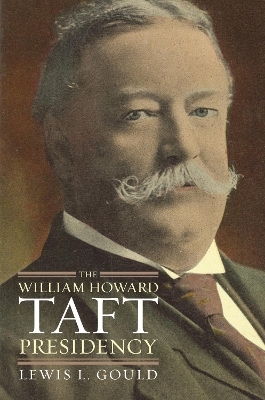 The William Howard Taft Presidency - Lewis L. Gould