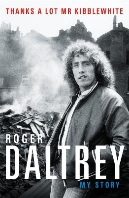 Roger Daltrey: Thanks a lot Mr Kibblewhite, The Sunday Times Bestseller - Roger Daltrey