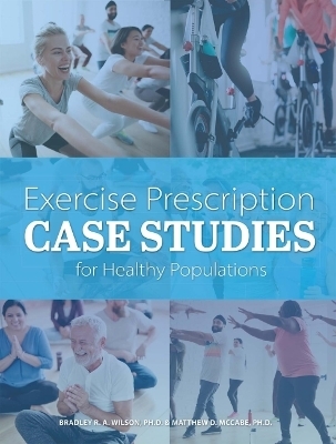 Exercise Prescription Case Studies for Healthy Populations - Bradley R. a. Wilson, Matthew D. McCabe
