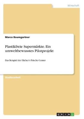Plastikfreie Superm&Atilde;&curren;rkte. Ein umweltbewusstes Pilotprojekt - Marco Baumgartner