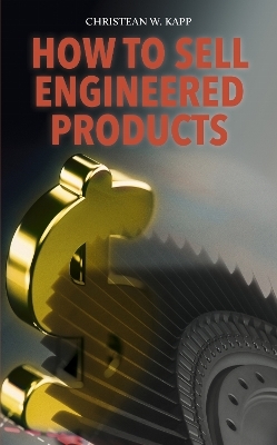 How to Sell Engineered Products - Christean W. Kapp