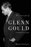 Secret Life of Glenn Gould -  Michael Clarkson
