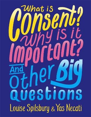 What is Consent? Why is it Important? And Other Big Questions - Yas Necati, Louise Spilsbury