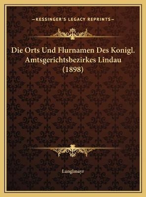 Die Orts Und Flurnamen Des Konigl. Amtsgerichtsbezirkes Lindau (1898) -  Lunglmayr