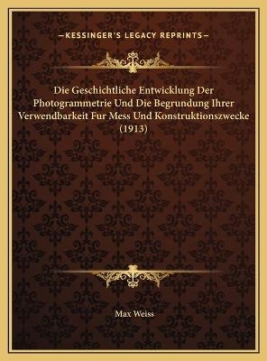 Die Geschichtliche Entwicklung Der Photogrammetrie Und Die Begrundung Ihrer Verwendbarkeit Fur Mess Und Konstruktionszwecke (1913)