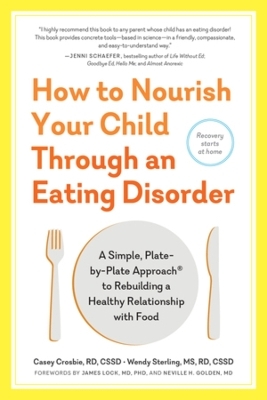 How to Nourish Your Child Through an Eating Disorder - Casey Crosbie, Wendy Sterling
