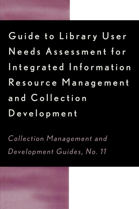 Guide to Library User Needs Assessment for Integrated Information Resource -  Dora Biblarz,  Stephen Bosch,  Chris Sugnet