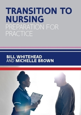 Transition to Nursing: Preparation for Practice - Bill Whitehead, Michelle Brown