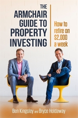 The Armchair Guide to Property Investing - Ben Kingsley, Bryce Holdaway