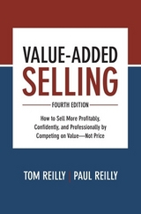 Value-Added Selling, Fourth Edition: How to Sell More Profitably, Confidently, and Professionally by Competing on Value—Not Price - Reilly, Tom; Reilly, Paul