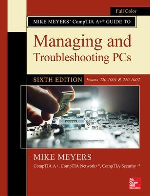 Mike Meyers' CompTIA A+ Guide to Managing and Troubleshooting PCs, Sixth Edition (Exams 220-1001 & 220-1002) - Mike Meyers