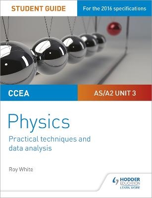 CCEA AS/A2 Unit 3 Physics Student Guide: Practical Techniques and Data Analysis - Roy White