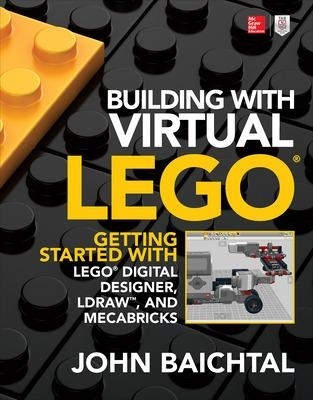 Building with Virtual LEGO: Getting Started with LEGO Digital Designer, LDraw, and Mecabricks - John Baichtal
