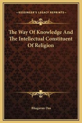 The Way Of Knowledge And The Intellectual Constituent Of Religion - Bhagavan Das