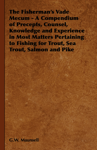 The Fisherman's Vade Mecum - A Compendium of Precepts, Counsel, Knowledge and Experience in Most Matters Pertaining to Fishing for Trout, Sea Trout, Salmon and Pike