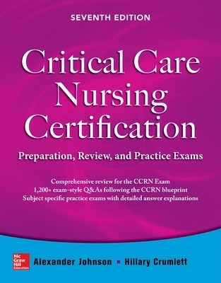Critical Care Nursing Certification: Preparation, Review, and Practice Exams, Seventh Edition - Alexander Johnson, Hillary Crumlett