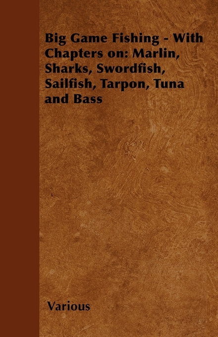 Big Game Fishing - With Chapters on: Marlin, Sharks, Swordfish, Sailfish, Tarpon, Tuna and Bass -  Various authors