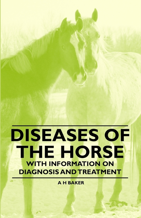 Diseases of the Horse - With Information on Diagnosis and Treatment - A. H. Baker