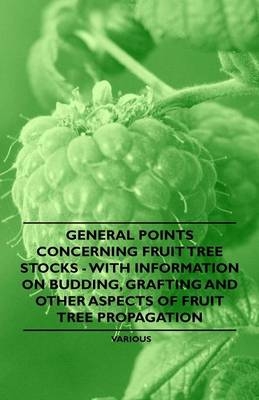 General Points Concerning Fruit Tree Stocks - With Information on Budding, Grafting and Other Aspects of Fruit Tree Propagation -  Various