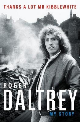 Roger Daltrey: Thanks a lot Mr Kibblewhite, The Sunday Times Bestseller - Roger Daltrey