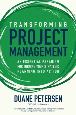 Transforming Project Management: An Essential Paradigm for Turning Your Strategic Planning into Action - Duane Petersen