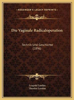 Die Vaginale Radicaloperation - Leopold Landau, Theodor Landau