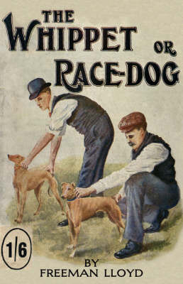 The Whippet or Race Dog: Its Breeding, Rearing, and Training for Races and for Exhibition. (With Illustrations of Typical Dogs and Diagrams of Tracks)