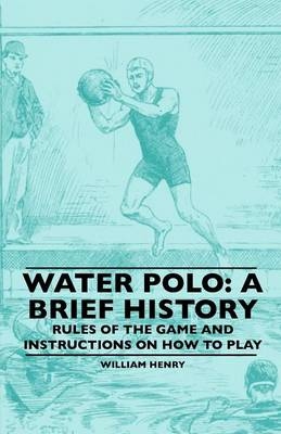 Water Polo: A Brief History, Rules of the Game and Instructions on How to Play