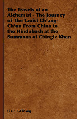 The Travels of an Alchemist - The Journey of the Taoist Ch'ang-Ch'un from China to the Hindukush at the Summons of Chingiz Khan - Li Chih-Ch'ang