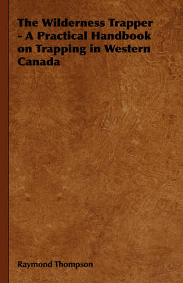 The Wilderness Trapper - A Practical Handbook on Trapping in Western Canada
