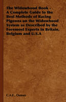The Widowhood Book - A Complete Guide to the Best Methods of Racing Pigeons on the Widowhood System as Described by the Foremost Experts in Britain, B