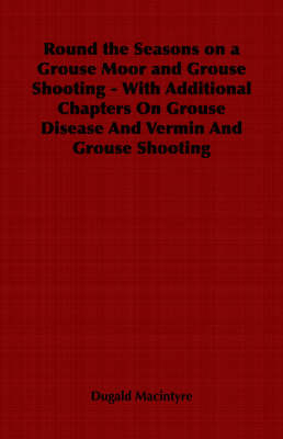 Round the Seasons on a Grouse Moor - With Additional Chapters on Grouse Disease and Vermin and Grouse Shooting