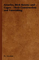 Aviaries, Bird-Rooms and Cages - Their Construction and Furnishing