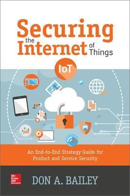Securing the Internet of Things: An End-to-End Strategy Guide for Product and Service Security - Don Bailey