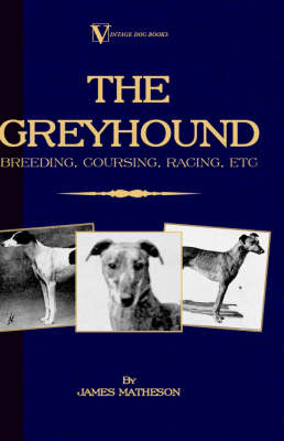 The Greyhound: Breeding, Coursing, Racing, etc. (a Vintage Dog Books Breed Classic)