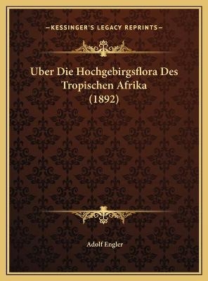Uber Die Hochgebirgsflora Des Tropischen Afrika (1892) - Adolf Engler