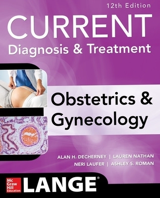 Current Diagnosis & Treatment Obstetrics & Gynecology - Alan Decherney, Ashley Roman, Lauren Nathan, Neri Laufer