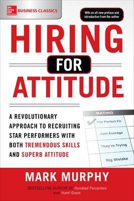 Hiring for Attitude: A Revolutionary Approach to Recruiting and Selecting People with Both Tremendous Skills and Superb Attitude