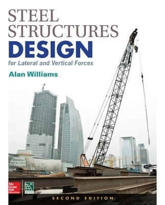 Steel Structures Design for Lateral and Vertical Forces, Second Edition - Alan Williams
