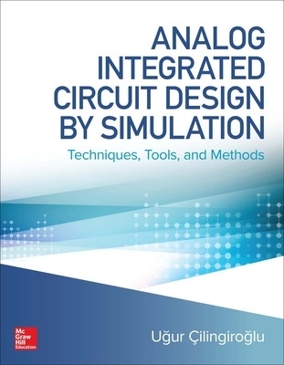 Analog Integrated Circuit Design by Simulation: Techniques, Tools, and Methods - Ugur Cilingiroglu