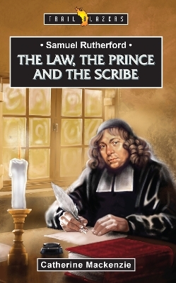 Samuel Rutherford: The Law, the Prince and the Scribe - Catherine MacKenzie