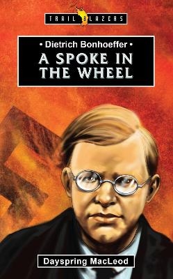 Dietrich Bonhoeffer: A Spoke in the Wheel - Dayspring MacLeod