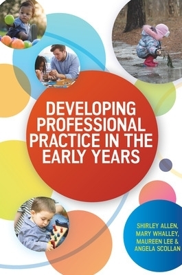 Developing Professional Practice in the Early Years - Shirley Allen, Mary Whalley, Maureen Lee, Angela Scollan