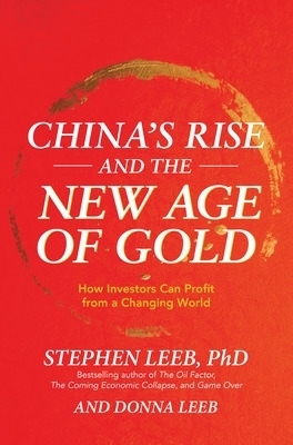 China's Rise and the New Age of Gold: How Investors Can Profit from a Changing World - Stephen Leeb, Donna Leeb